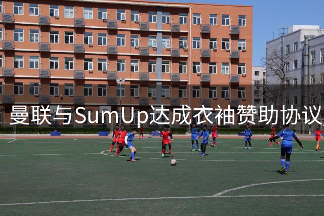 曼联与SumUp达成衣袖赞助协议 创队史新高金额
